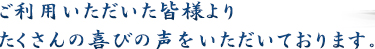 ご利用いただいた皆様よりたくさんの喜びの声をいただいております